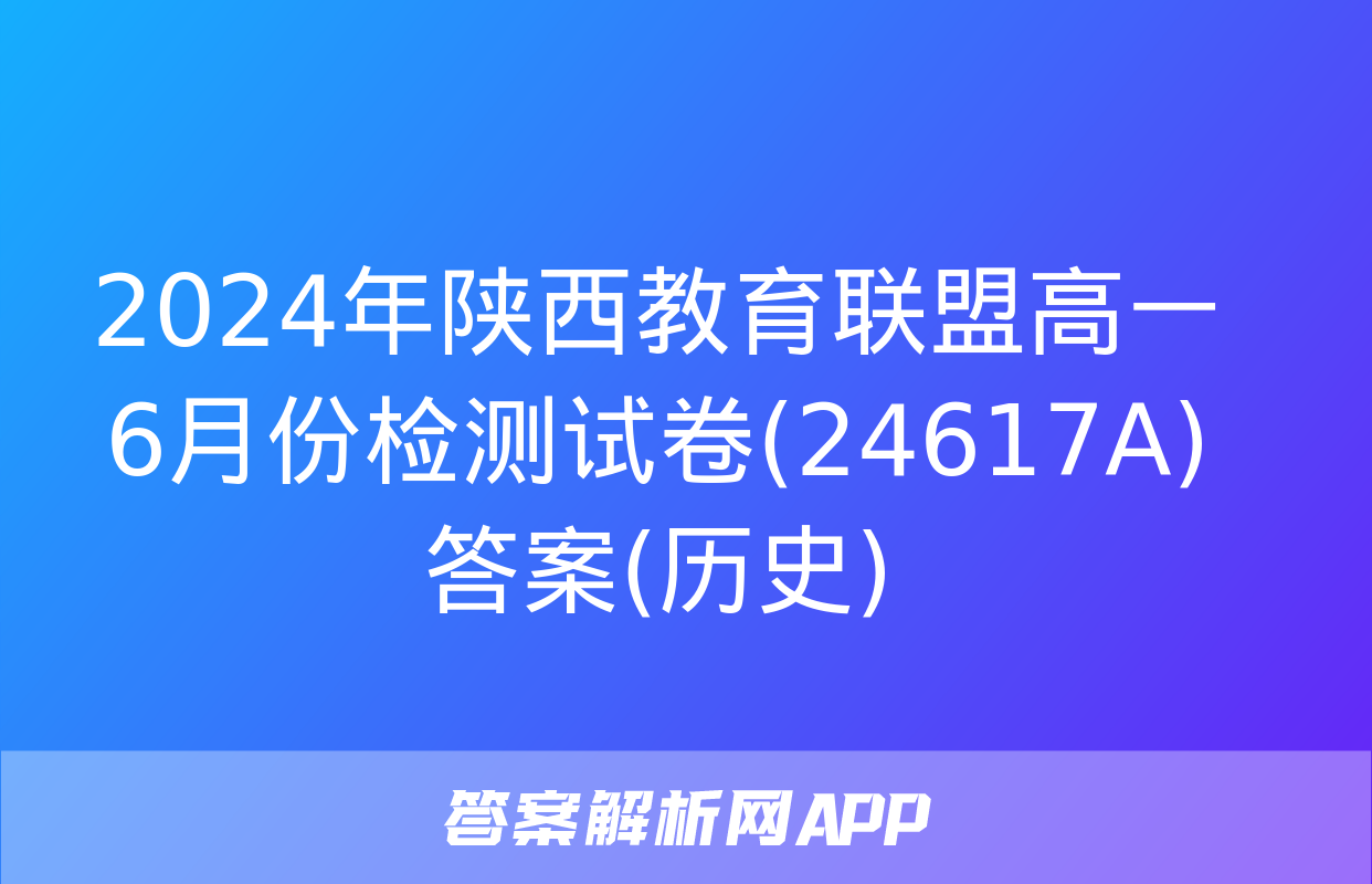 2024年陕西教育联盟高一6月份检测试卷(24617A)答案(历史)