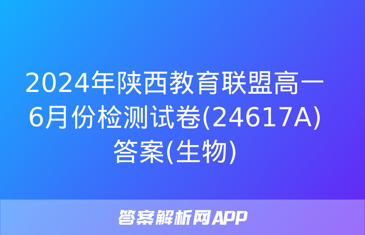 2024年陕西教育联盟高一6月份检测试卷(24617A)答案(生物)