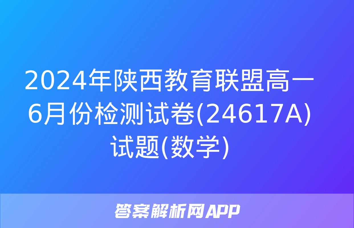 2024年陕西教育联盟高一6月份检测试卷(24617A)试题(数学)