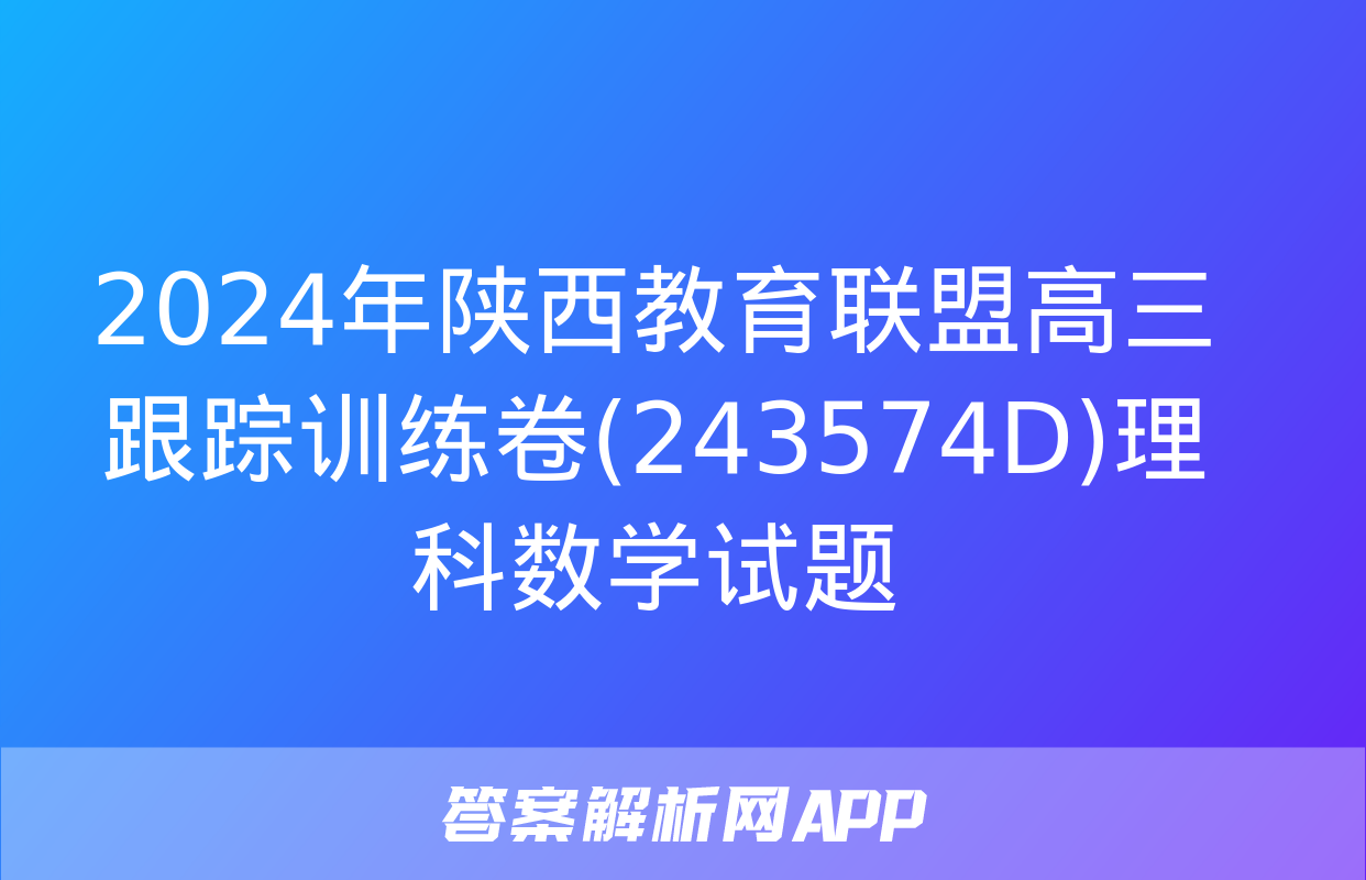 2024年陕西教育联盟高三跟踪训练卷(243574D)理科数学试题