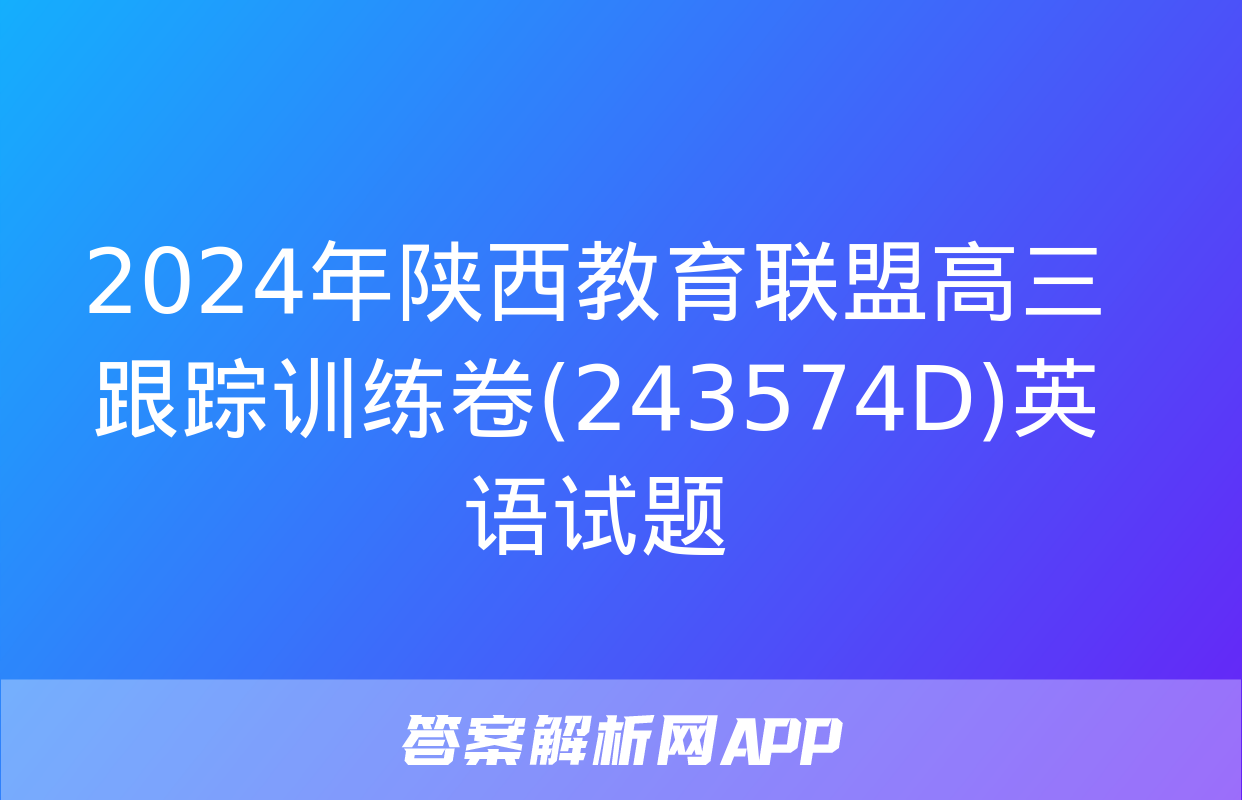 2024年陕西教育联盟高三跟踪训练卷(243574D)英语试题