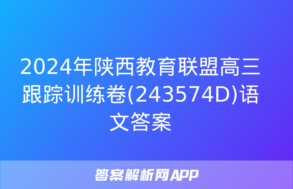 2024年陕西教育联盟高三跟踪训练卷(243574D)语文答案