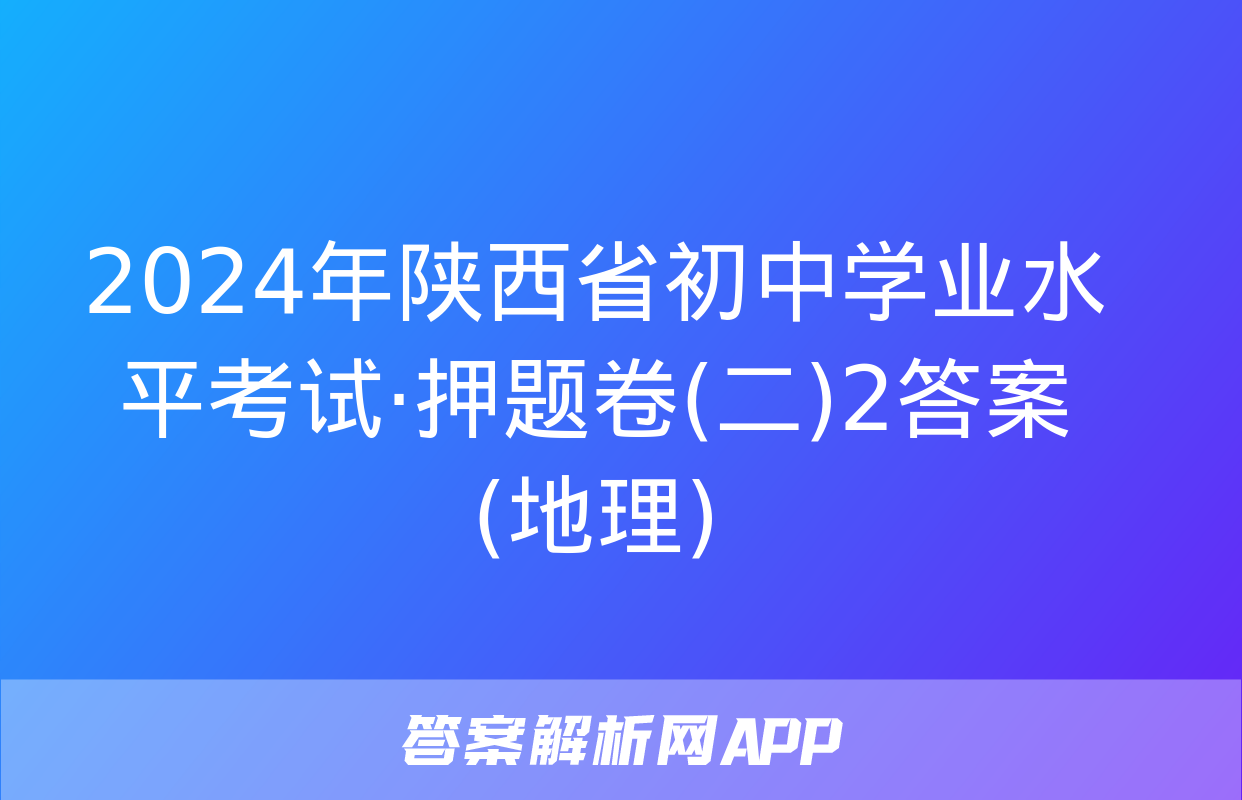 2024年陕西省初中学业水平考试·押题卷(二)2答案(地理)