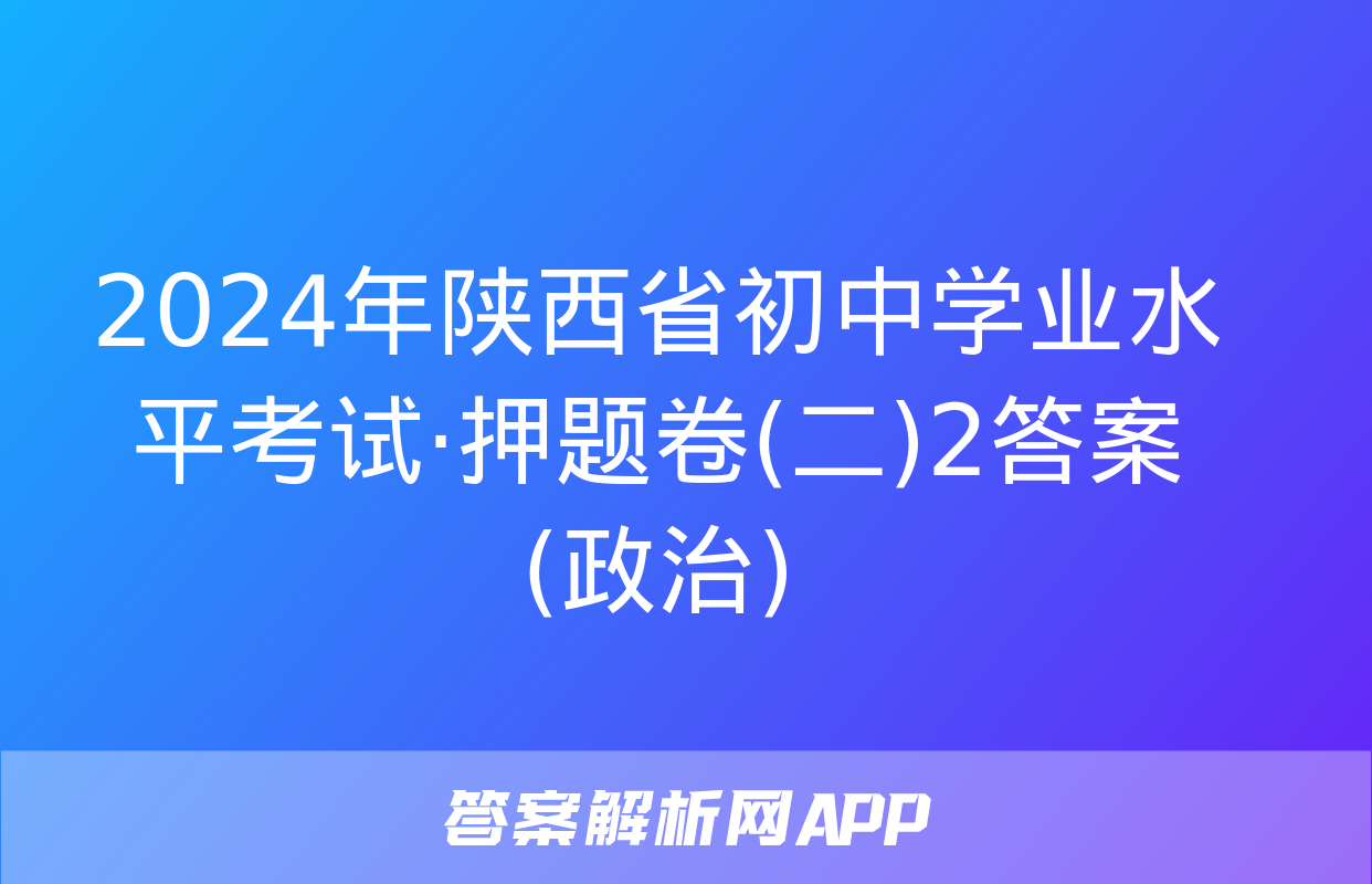 2024年陕西省初中学业水平考试·押题卷(二)2答案(政治)