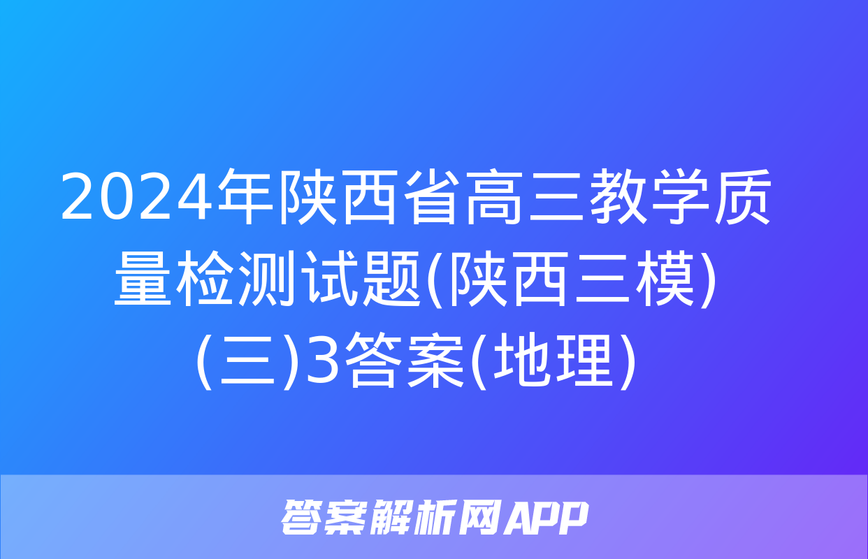 2024年陕西省高三教学质量检测试题(陕西三模)(三)3答案(地理)