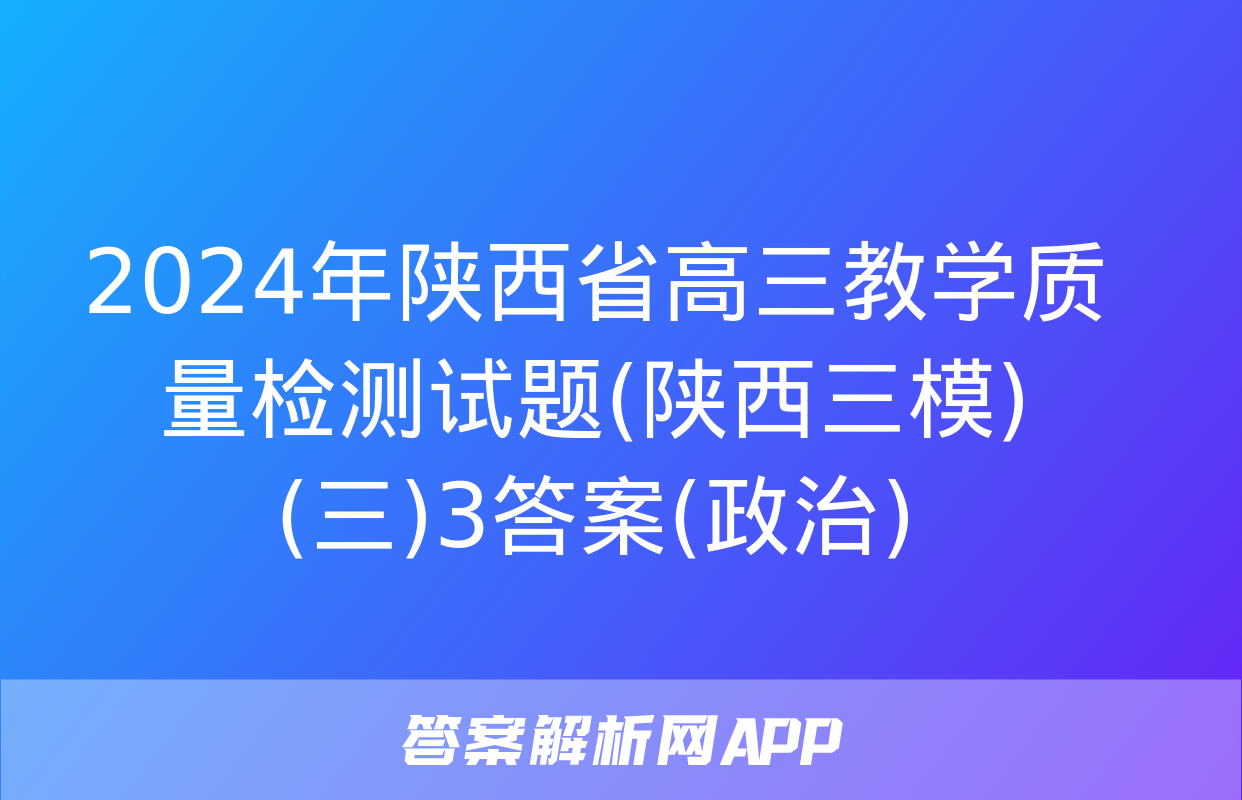 2024年陕西省高三教学质量检测试题(陕西三模)(三)3答案(政治)