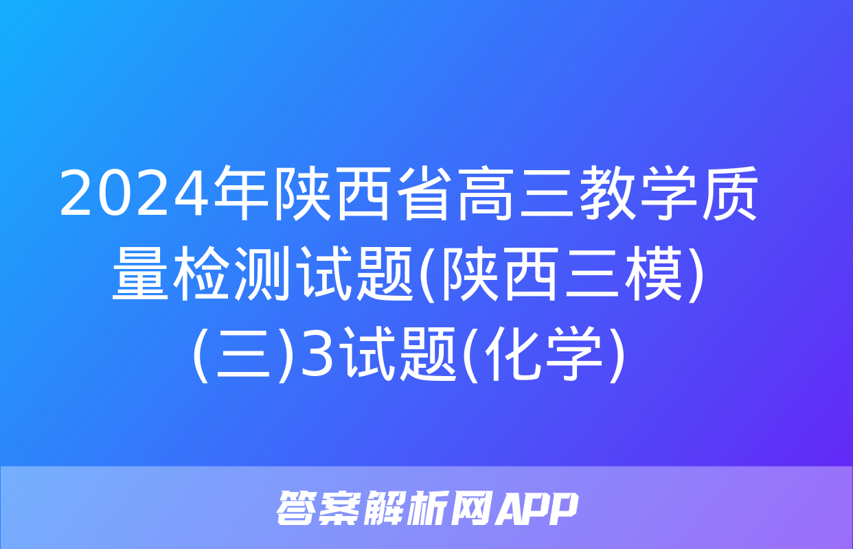 2024年陕西省高三教学质量检测试题(陕西三模)(三)3试题(化学)