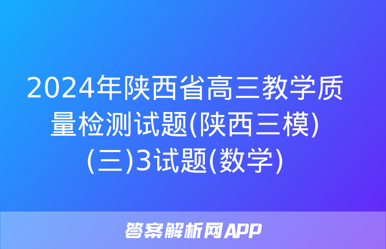 2024年陕西省高三教学质量检测试题(陕西三模)(三)3试题(数学)