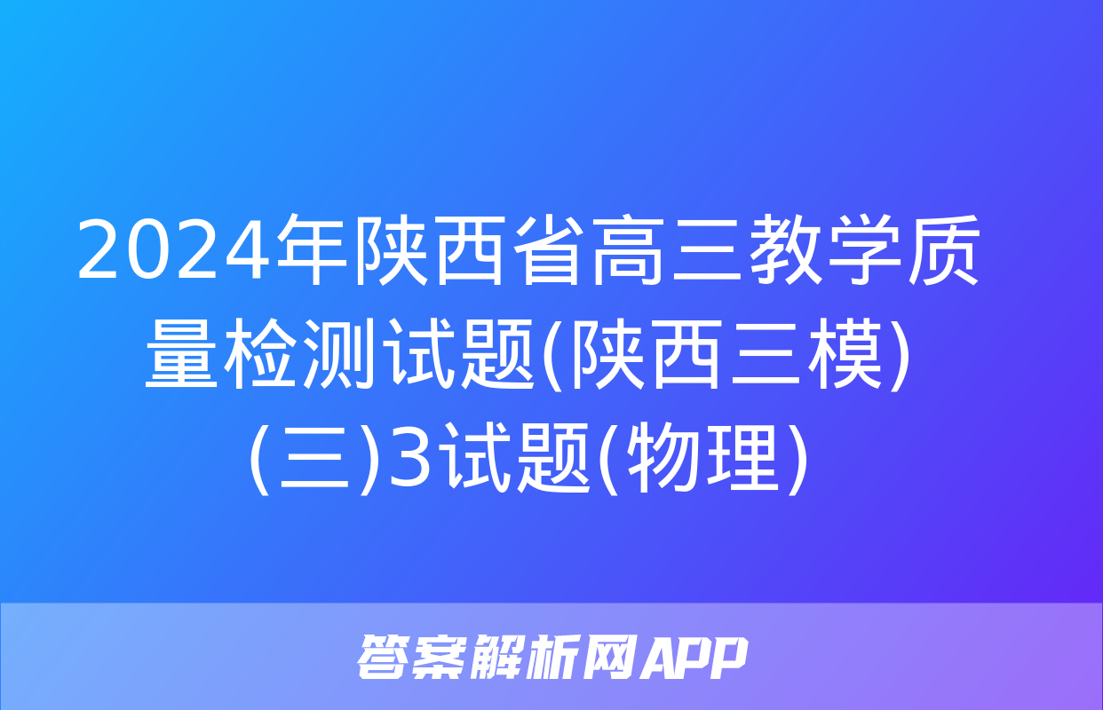 2024年陕西省高三教学质量检测试题(陕西三模)(三)3试题(物理)