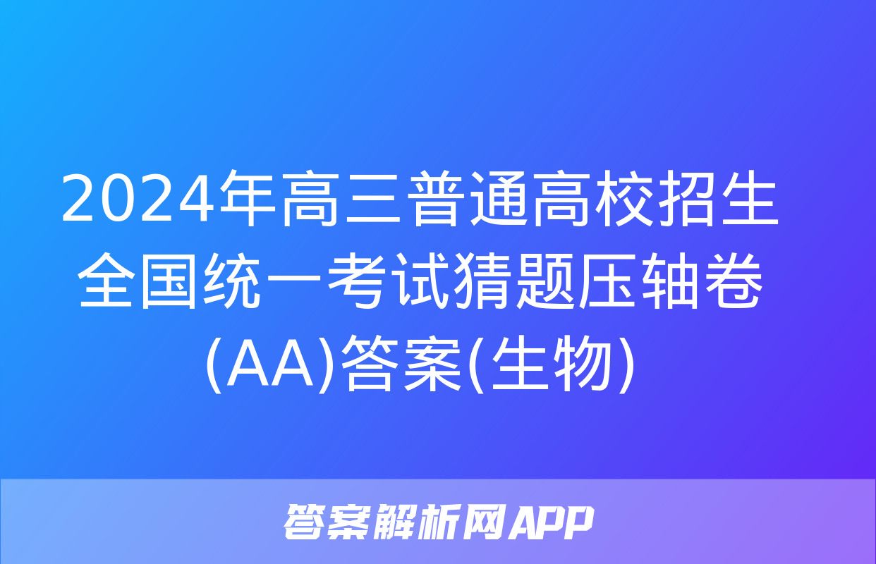 2024年高三普通高校招生全国统一考试猜题压轴卷(AA)答案(生物)