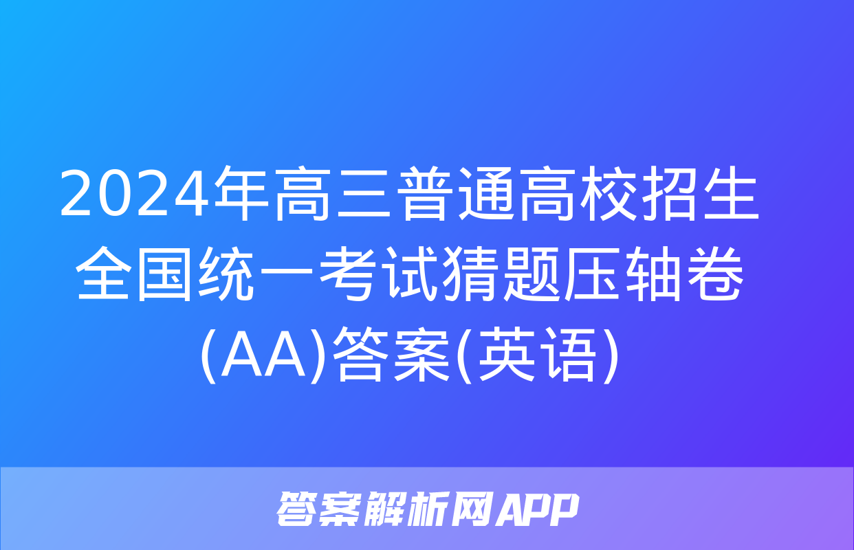 2024年高三普通高校招生全国统一考试猜题压轴卷(AA)答案(英语)