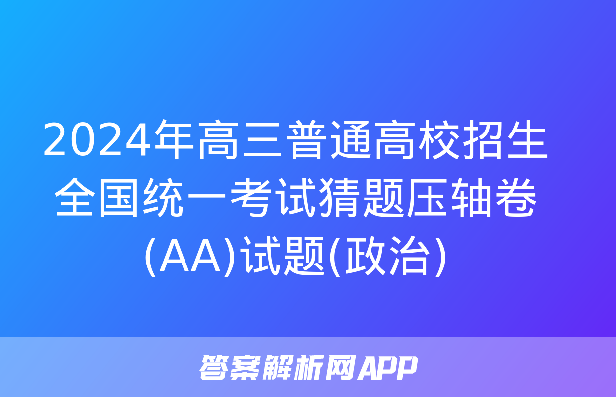 2024年高三普通高校招生全国统一考试猜题压轴卷(AA)试题(政治)