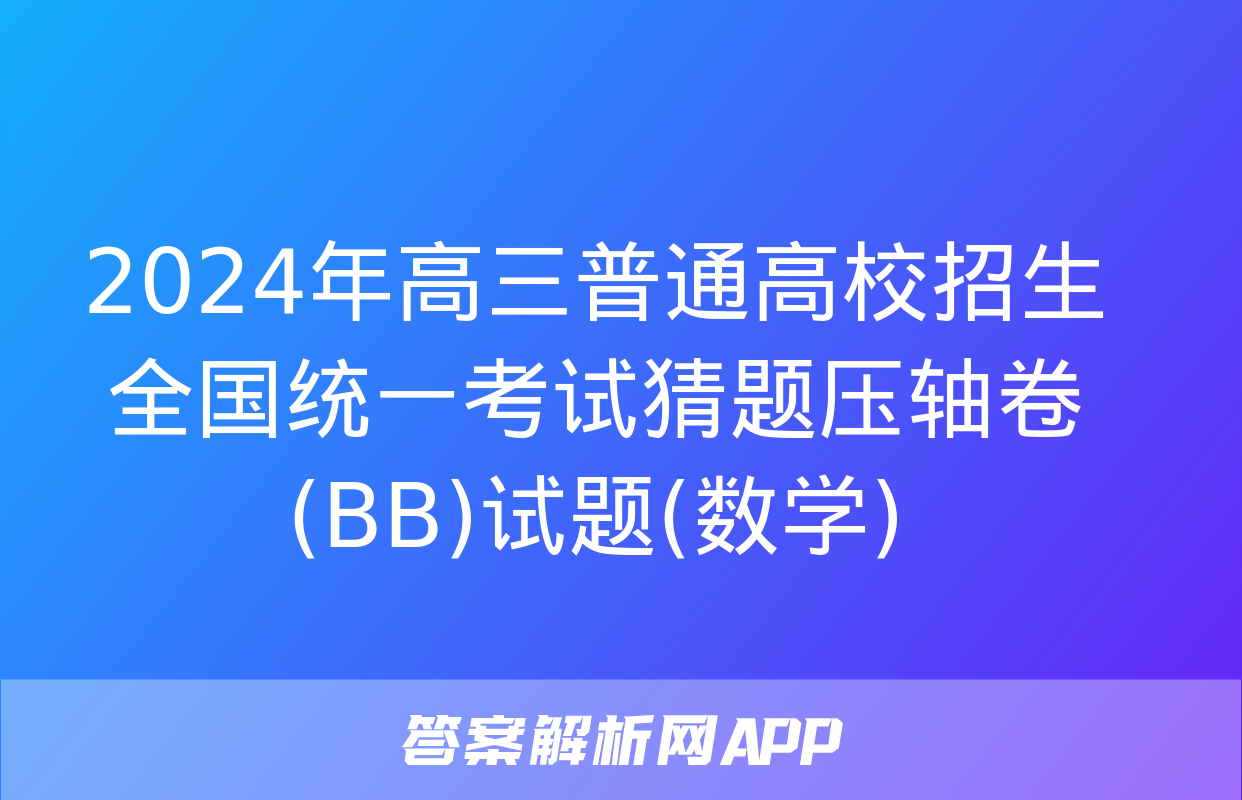 2024年高三普通高校招生全国统一考试猜题压轴卷(BB)试题(数学)