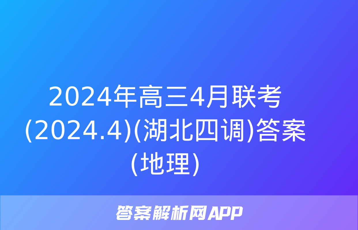 2024年高三4月联考(2024.4)(湖北四调)答案(地理)