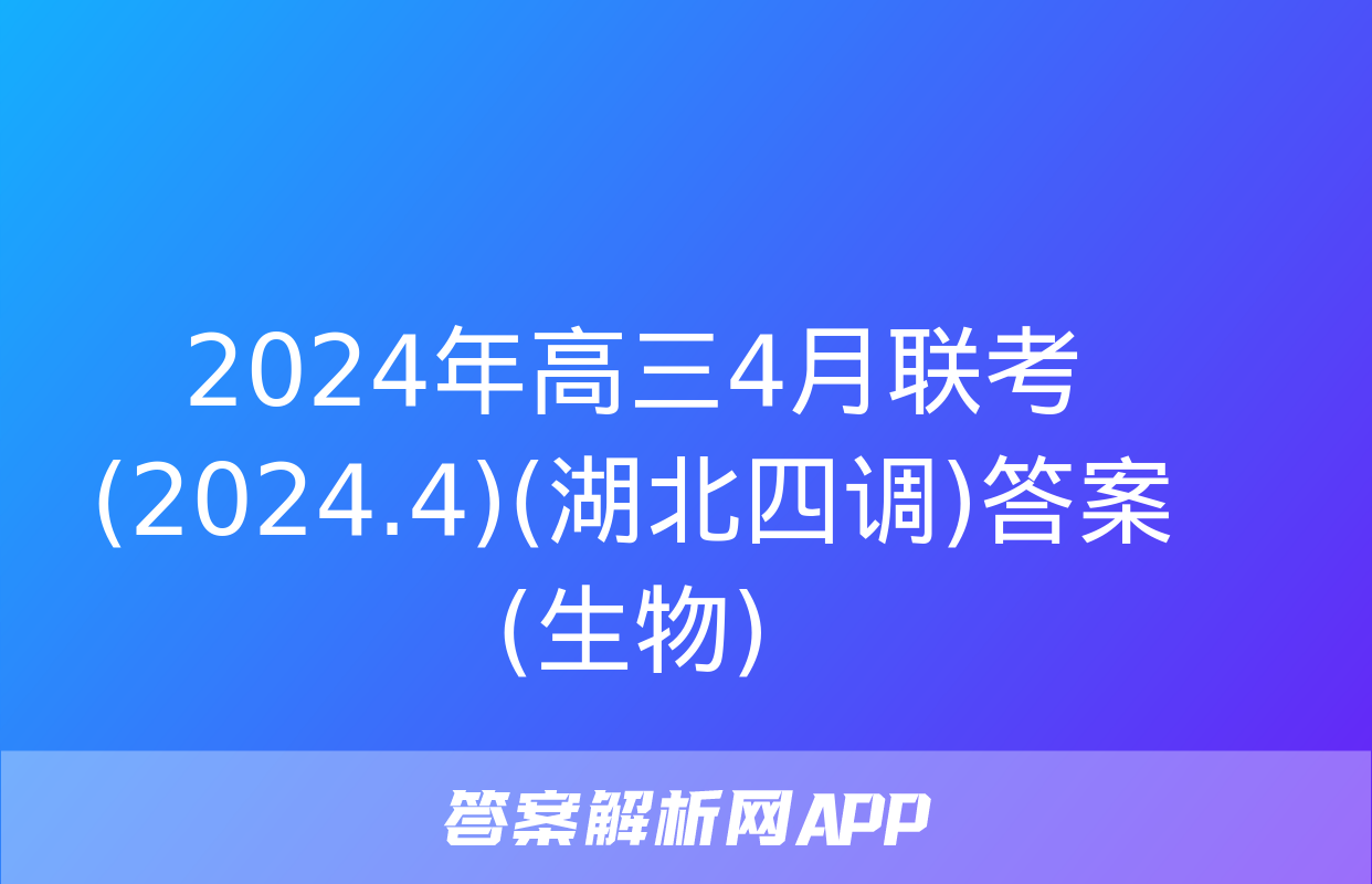 2024年高三4月联考(2024.4)(湖北四调)答案(生物)