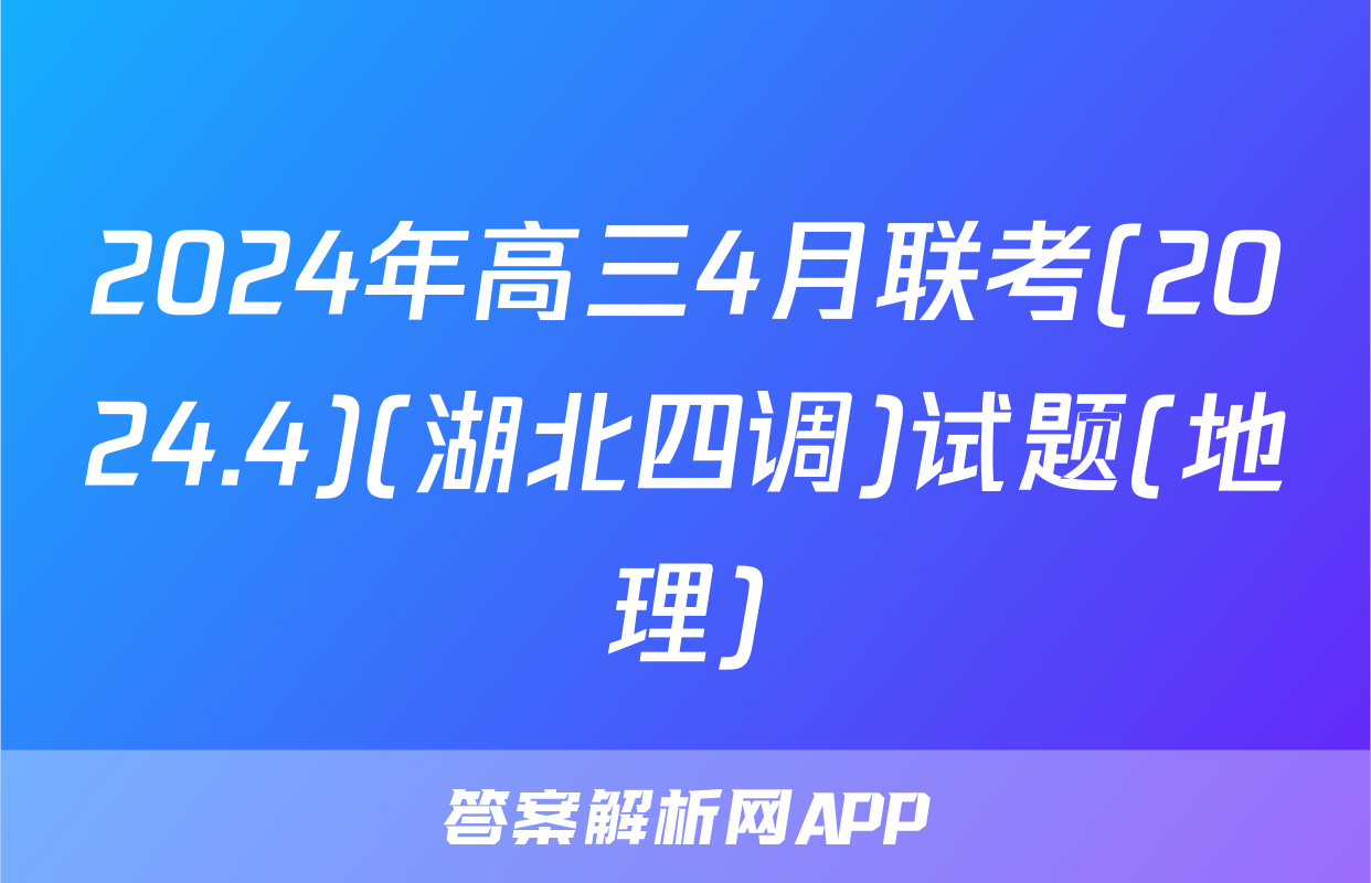 2024年高三4月联考(2024.4)(湖北四调)试题(地理)