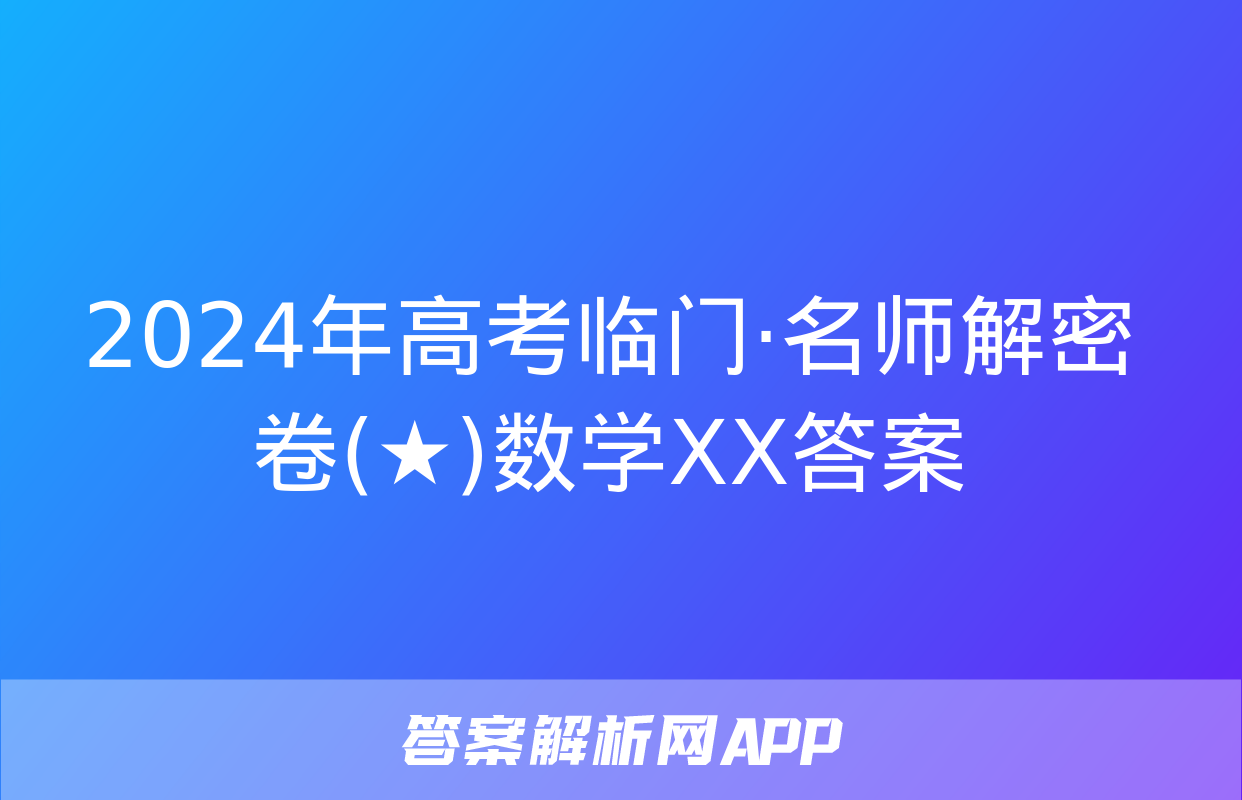 2024年高考临门·名师解密卷(★)数学XX答案