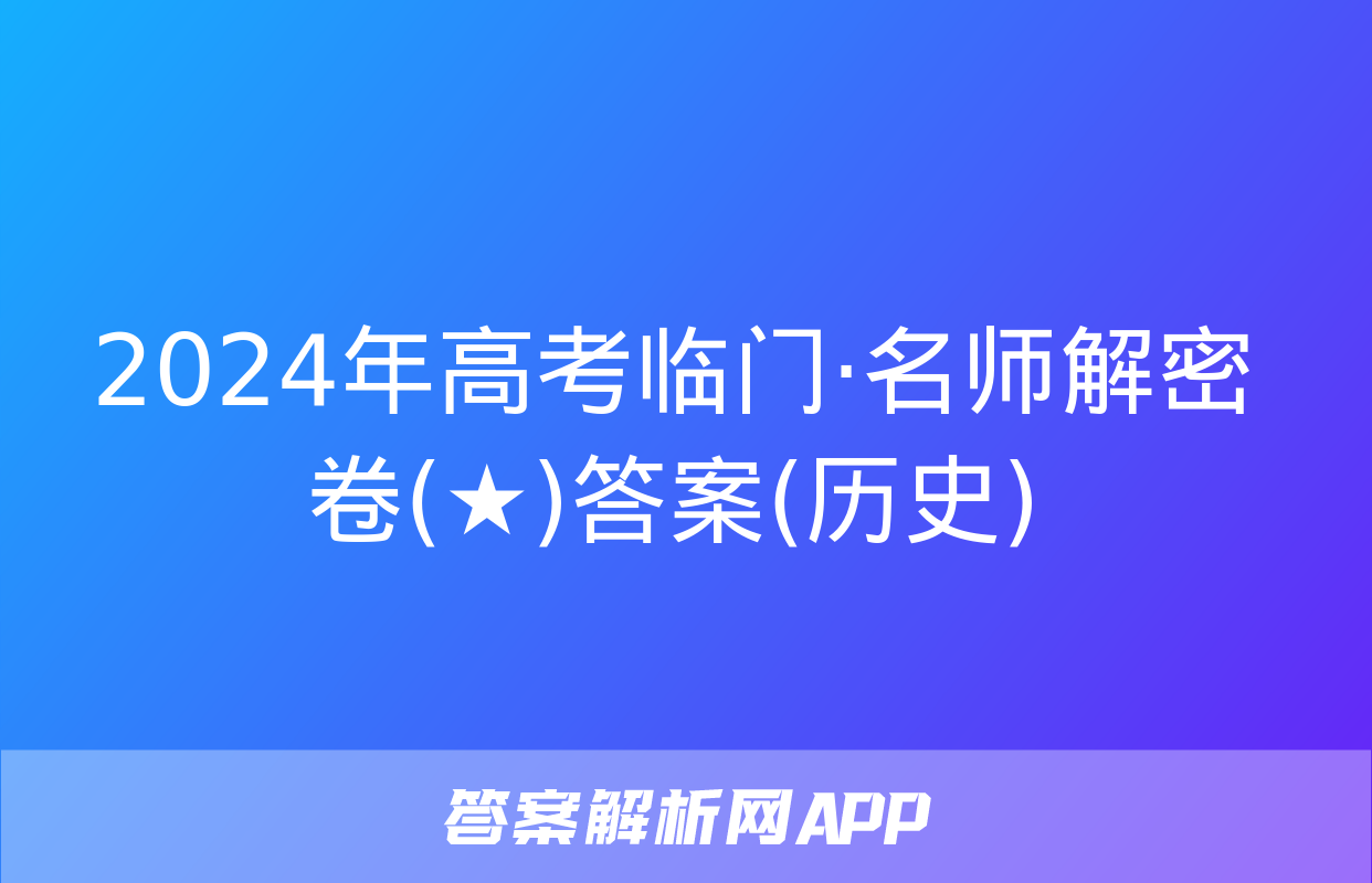 2024年高考临门·名师解密卷(★)答案(历史)