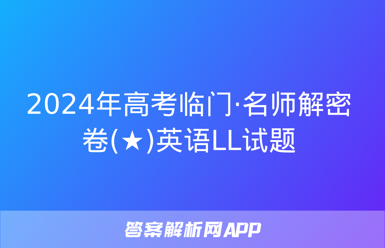 2024年高考临门·名师解密卷(★)英语LL试题