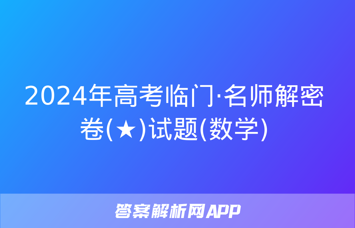 2024年高考临门·名师解密卷(★)试题(数学)