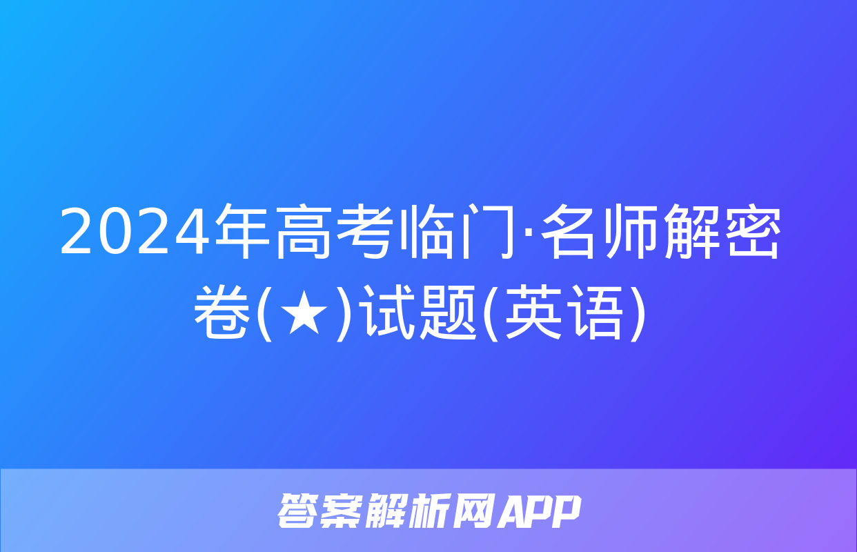 2024年高考临门·名师解密卷(★)试题(英语)