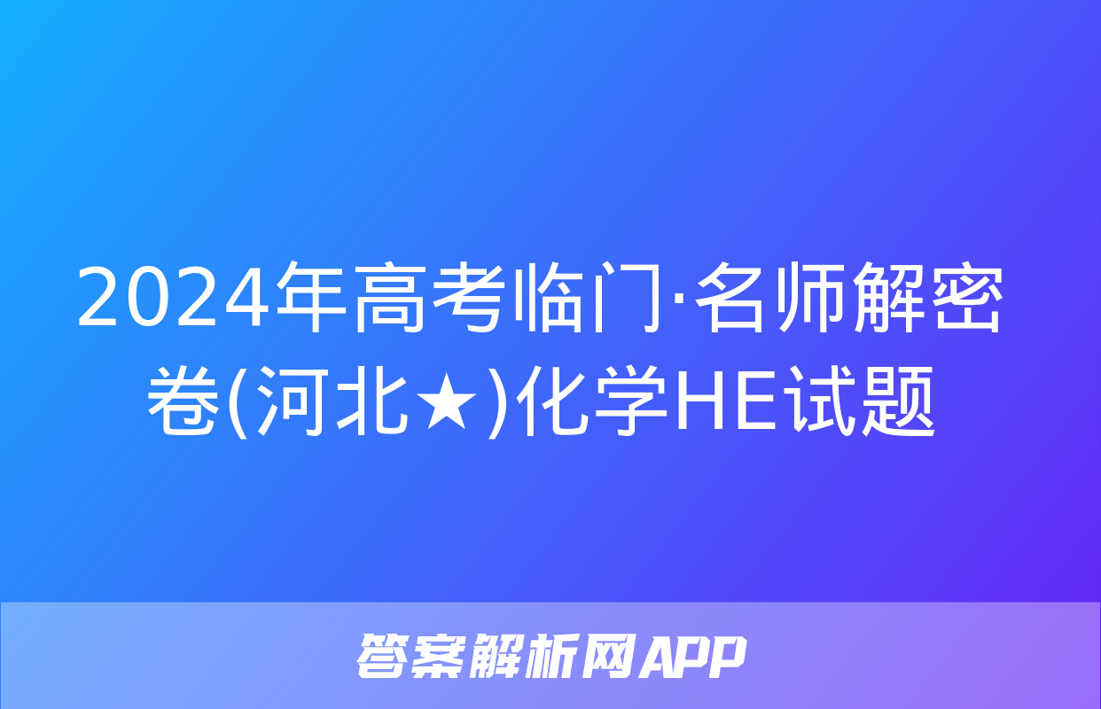 2024年高考临门·名师解密卷(河北★)化学HE试题