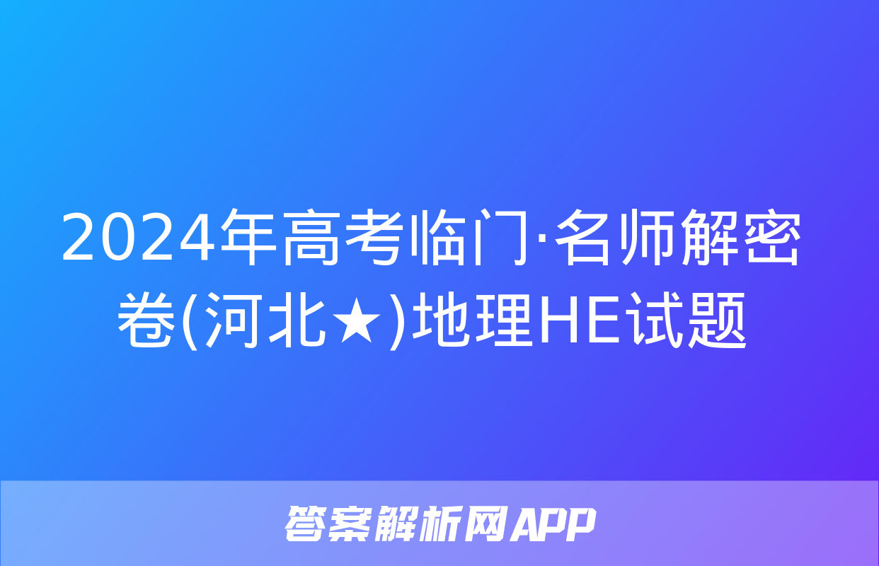 2024年高考临门·名师解密卷(河北★)地理HE试题