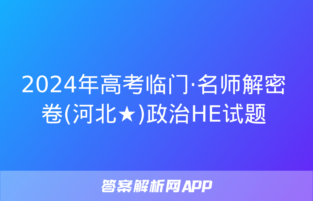 2024年高考临门·名师解密卷(河北★)政治HE试题