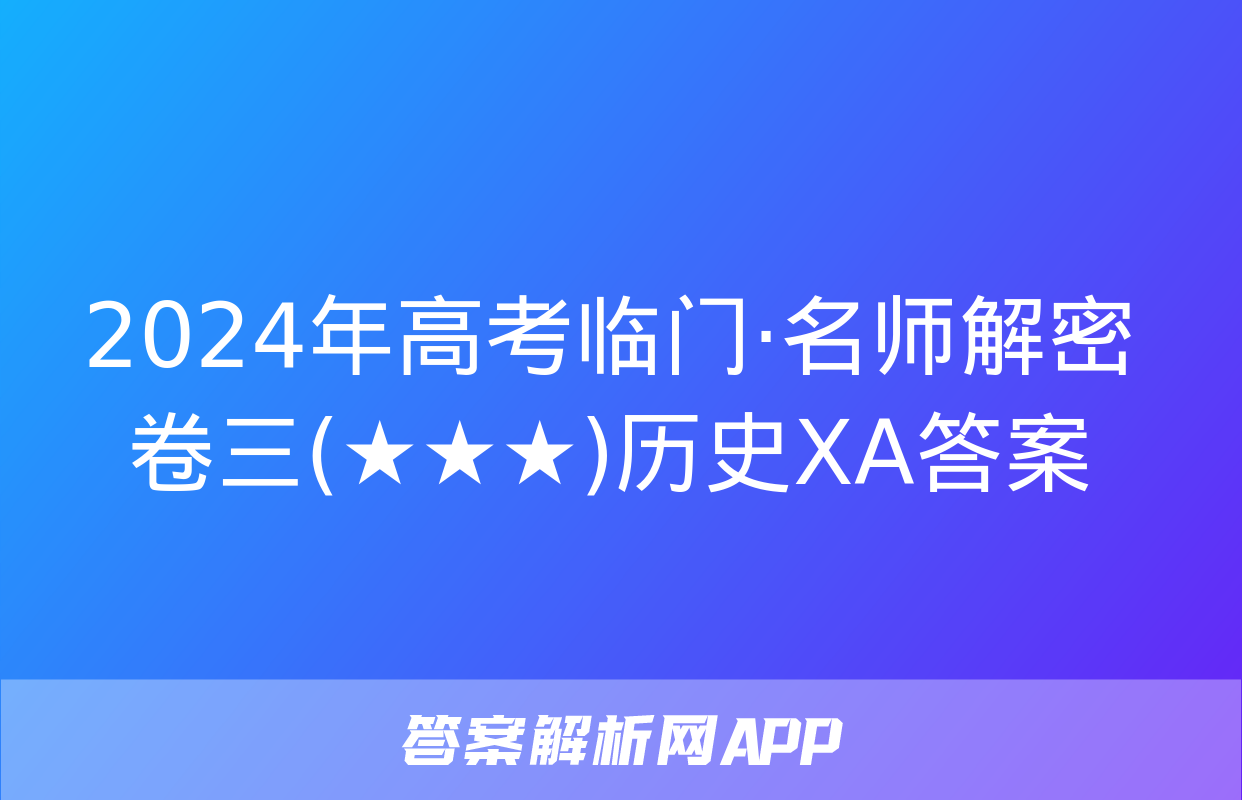 2024年高考临门·名师解密卷三(★★★)历史XA答案