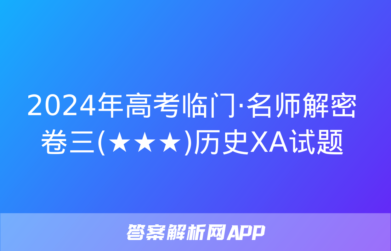 2024年高考临门·名师解密卷三(★★★)历史XA试题