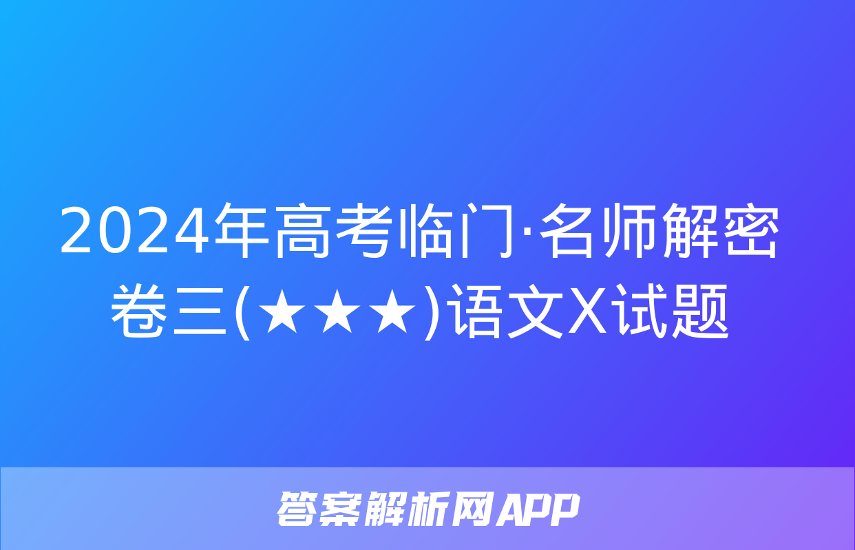 2024年高考临门·名师解密卷三(★★★)语文X试题