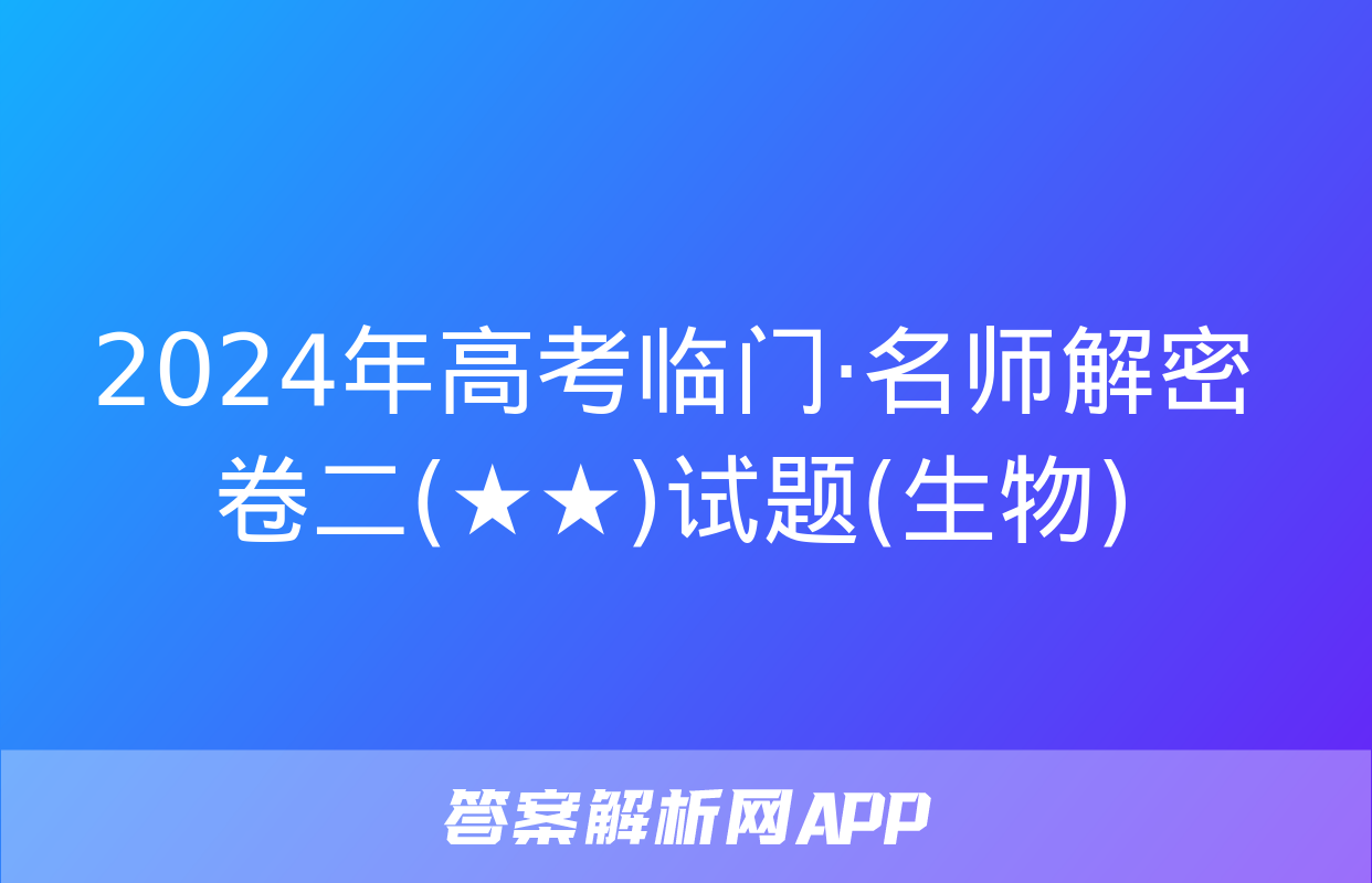 2024年高考临门·名师解密卷二(★★)试题(生物)