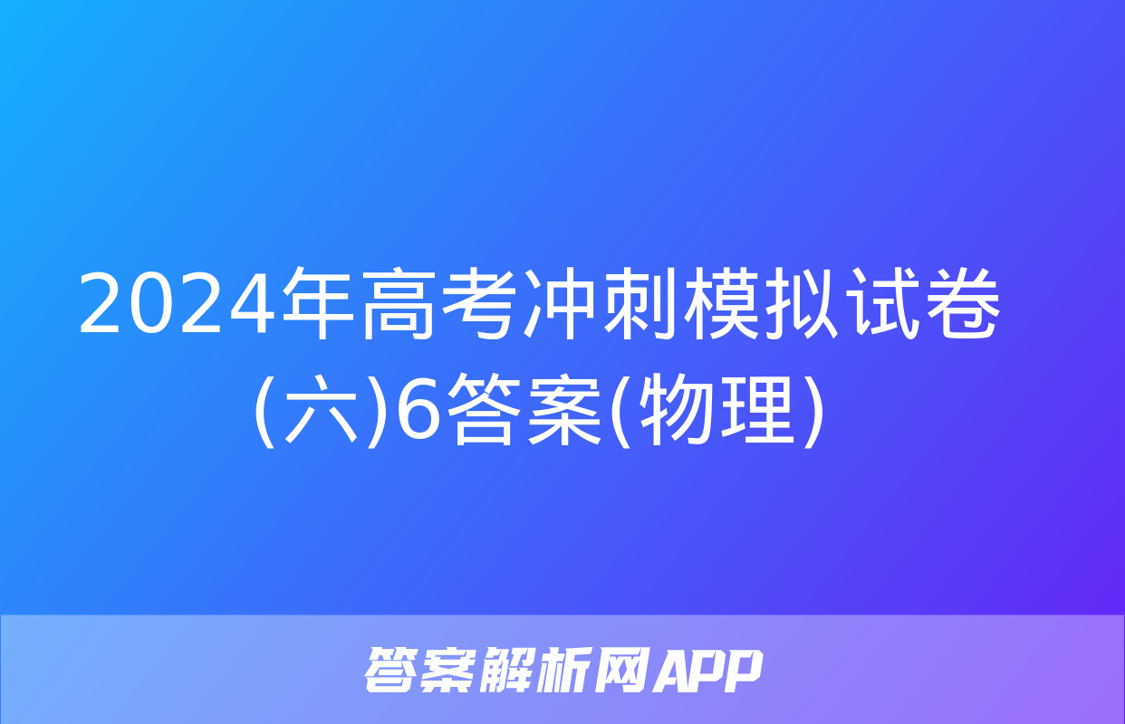 2024年高考冲刺模拟试卷(六)6答案(物理)