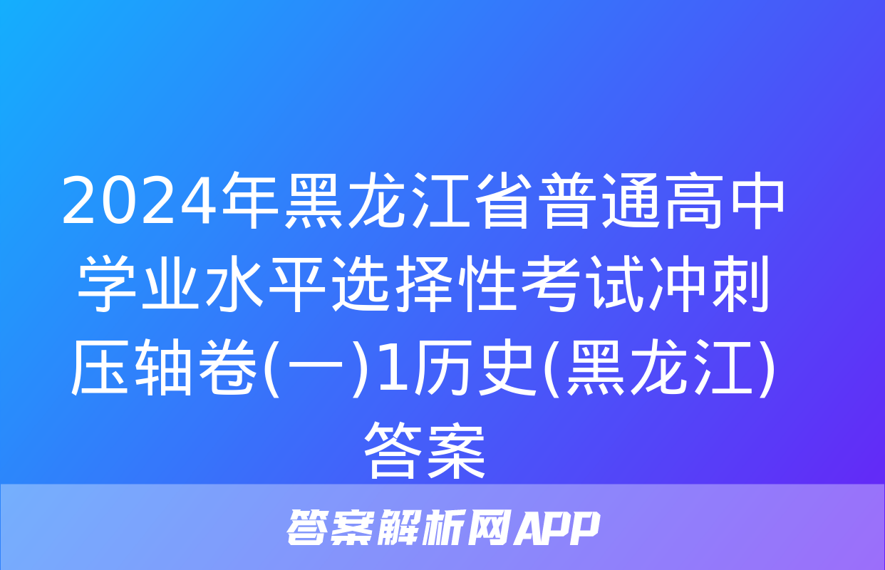 2024年黑龙江省普通高中学业水平选择性考试冲刺压轴卷(一)1历史(黑龙江)答案