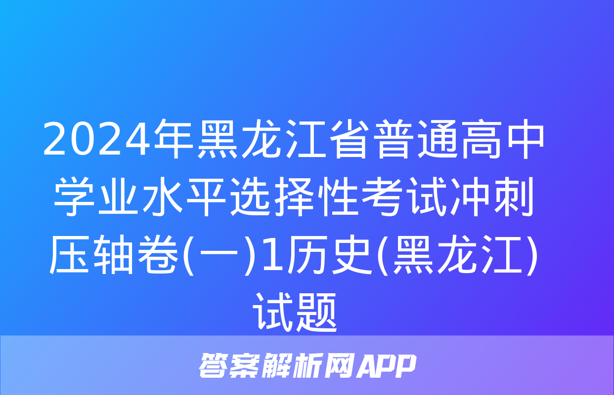 2024年黑龙江省普通高中学业水平选择性考试冲刺压轴卷(一)1历史(黑龙江)试题