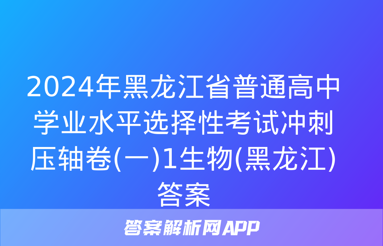 2024年黑龙江省普通高中学业水平选择性考试冲刺压轴卷(一)1生物(黑龙江)答案