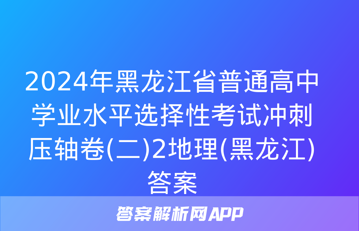 2024年黑龙江省普通高中学业水平选择性考试冲刺压轴卷(二)2地理(黑龙江)答案