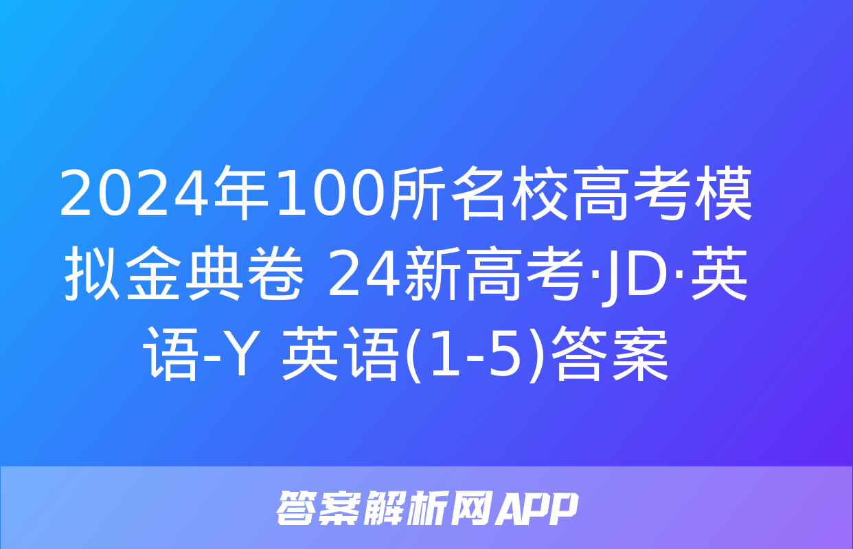 2024年100所名校高考模拟金典卷 24新高考·JD·英语-Y 英语(1-5)答案