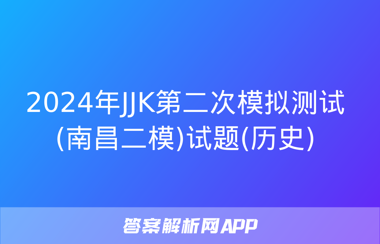 2024年JJK第二次模拟测试(南昌二模)试题(历史)