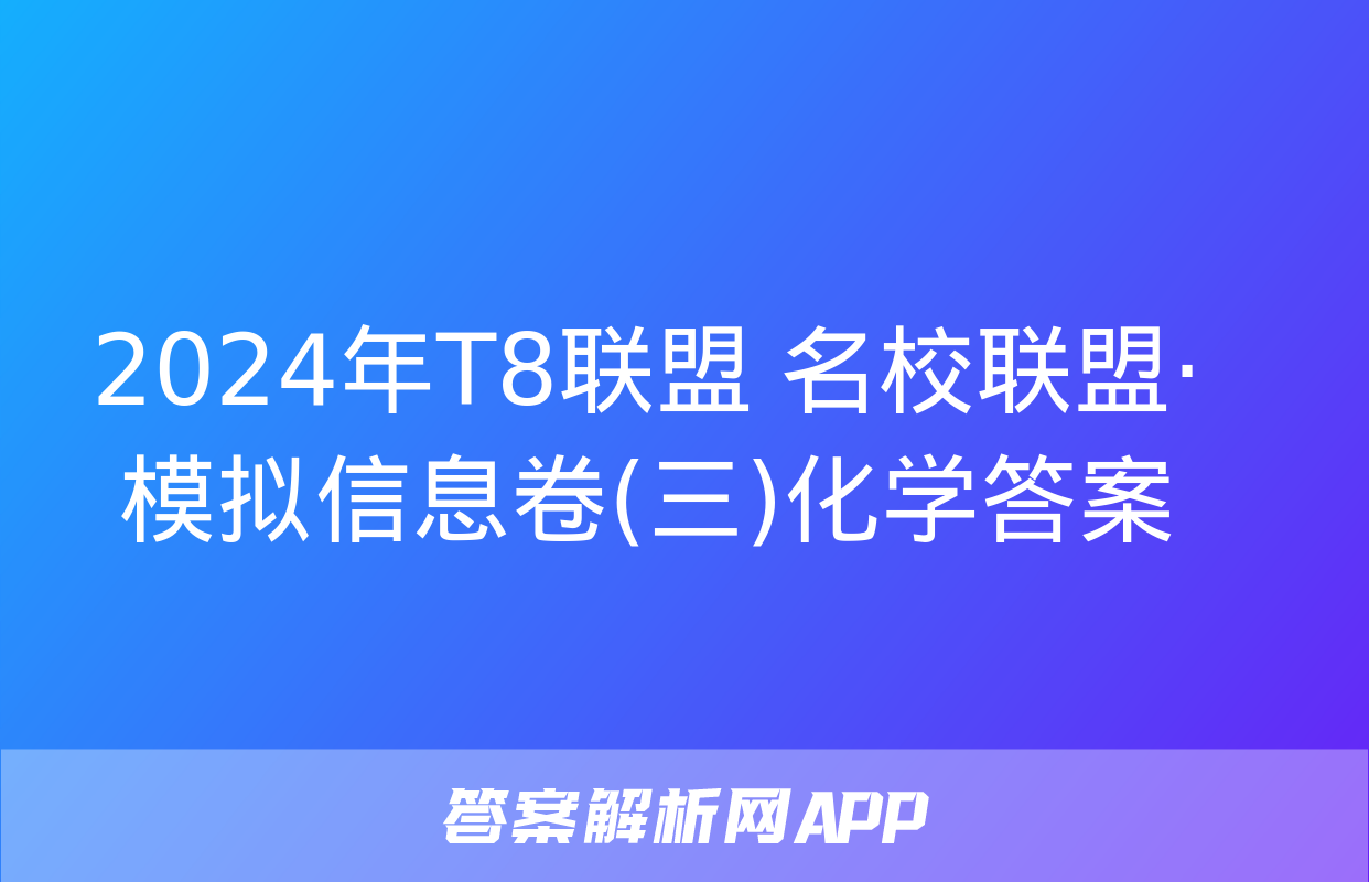 2024年T8联盟 名校联盟·模拟信息卷(三)化学答案