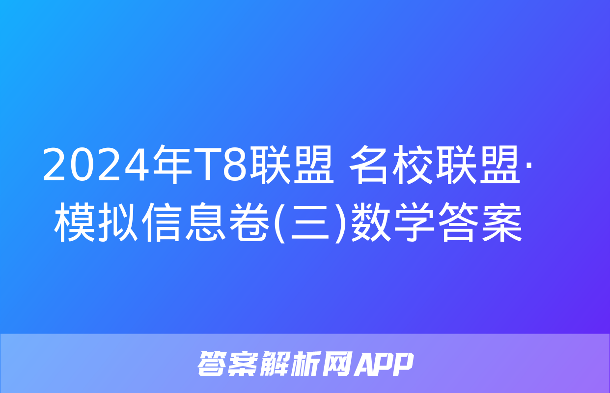 2024年T8联盟 名校联盟·模拟信息卷(三)数学答案