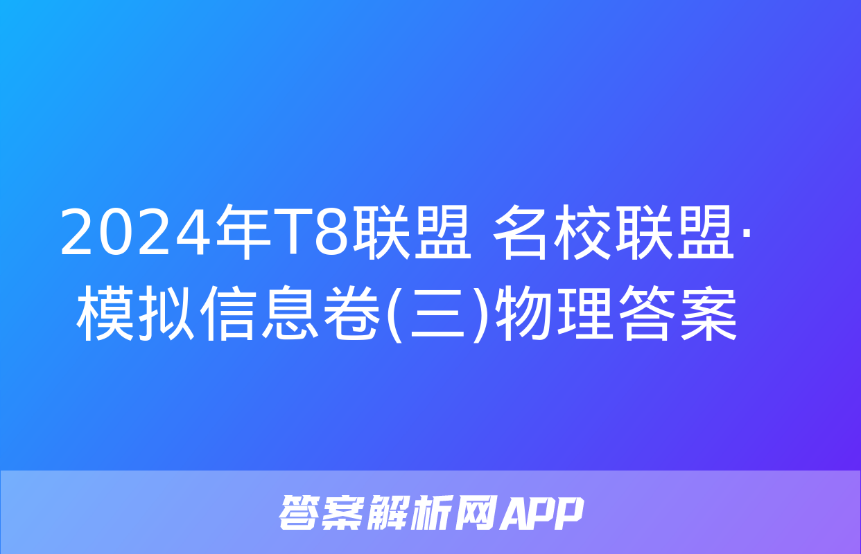 2024年T8联盟 名校联盟·模拟信息卷(三)物理答案