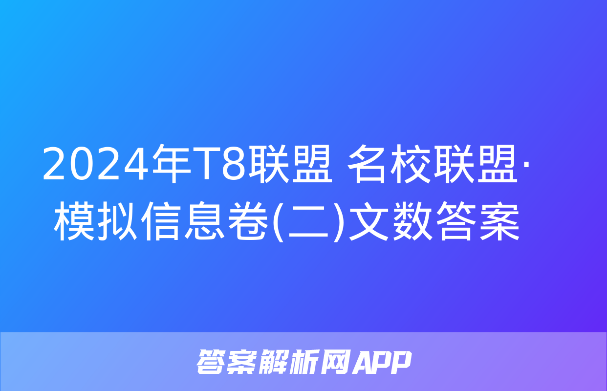 2024年T8联盟 名校联盟·模拟信息卷(二)文数答案