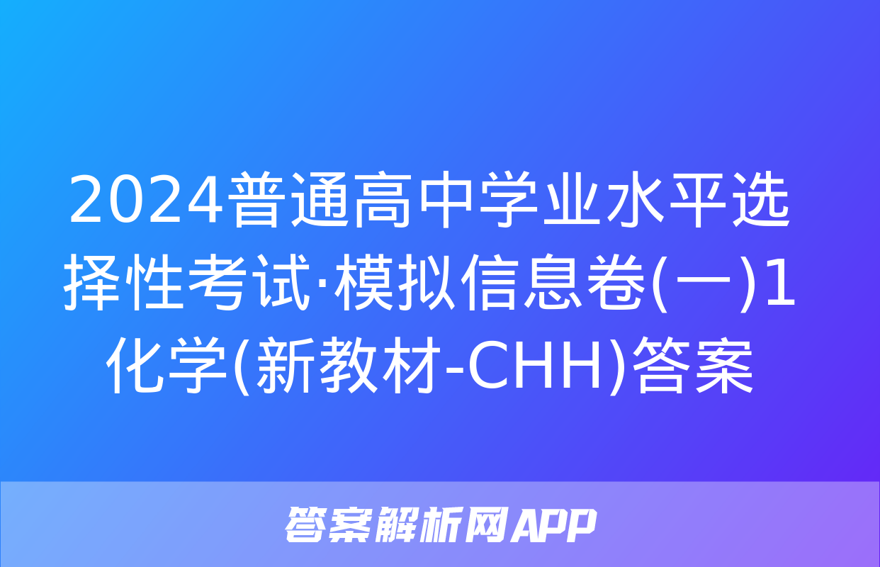 2024普通高中学业水平选择性考试·模拟信息卷(一)1化学(新教材-CHH)答案