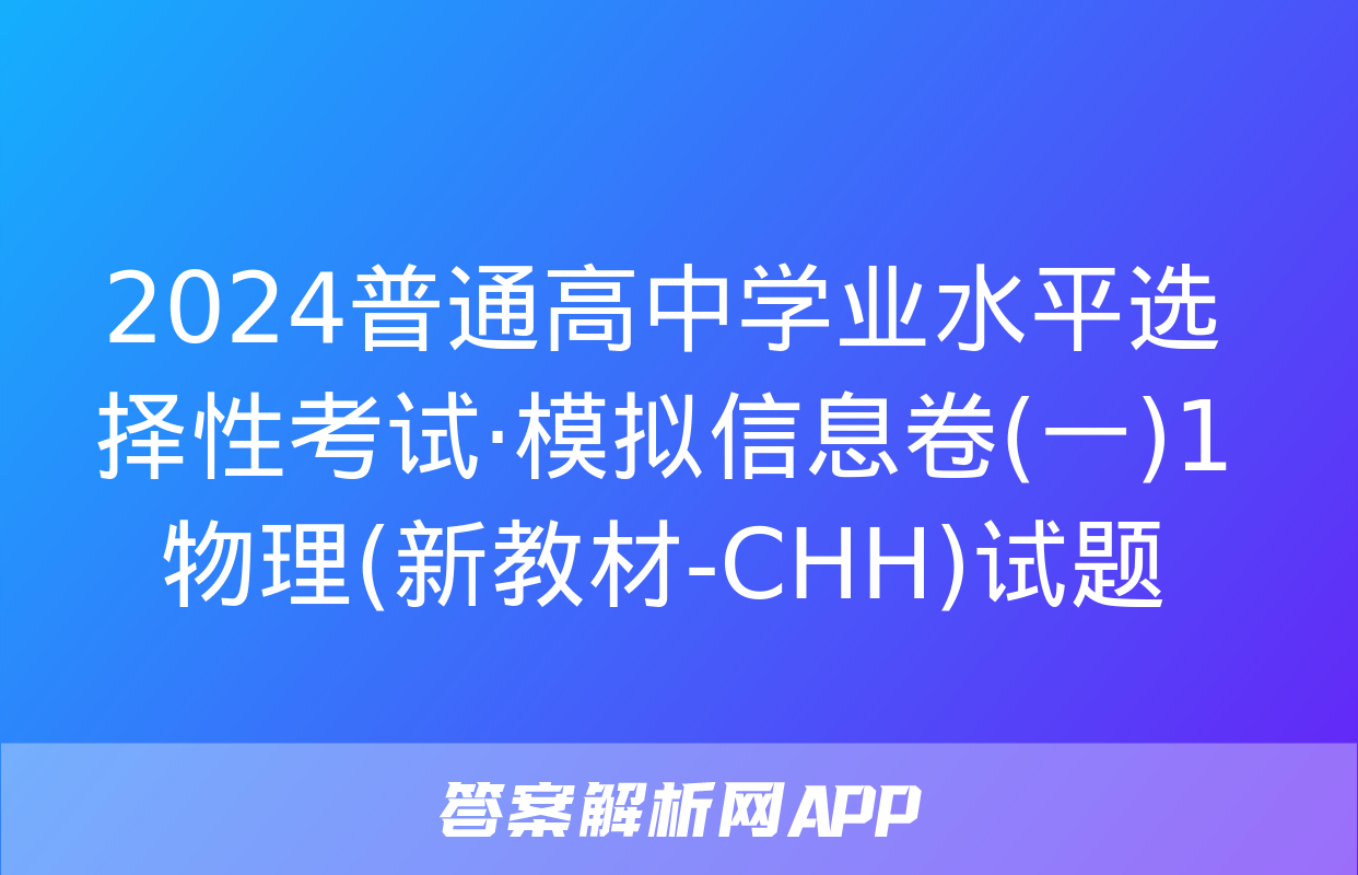 2024普通高中学业水平选择性考试·模拟信息卷(一)1物理(新教材-CHH)试题