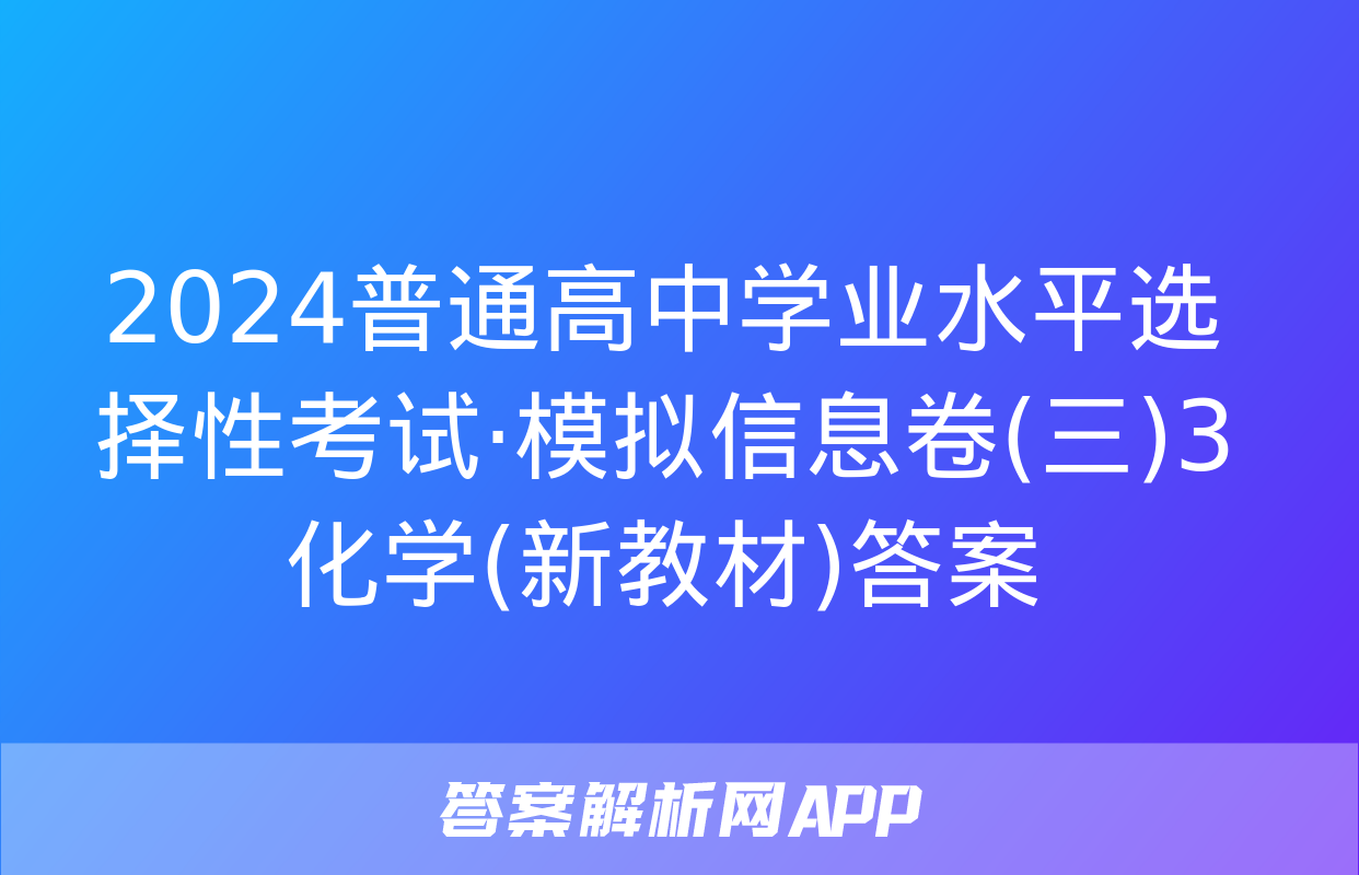 2024普通高中学业水平选择性考试·模拟信息卷(三)3化学(新教材)答案