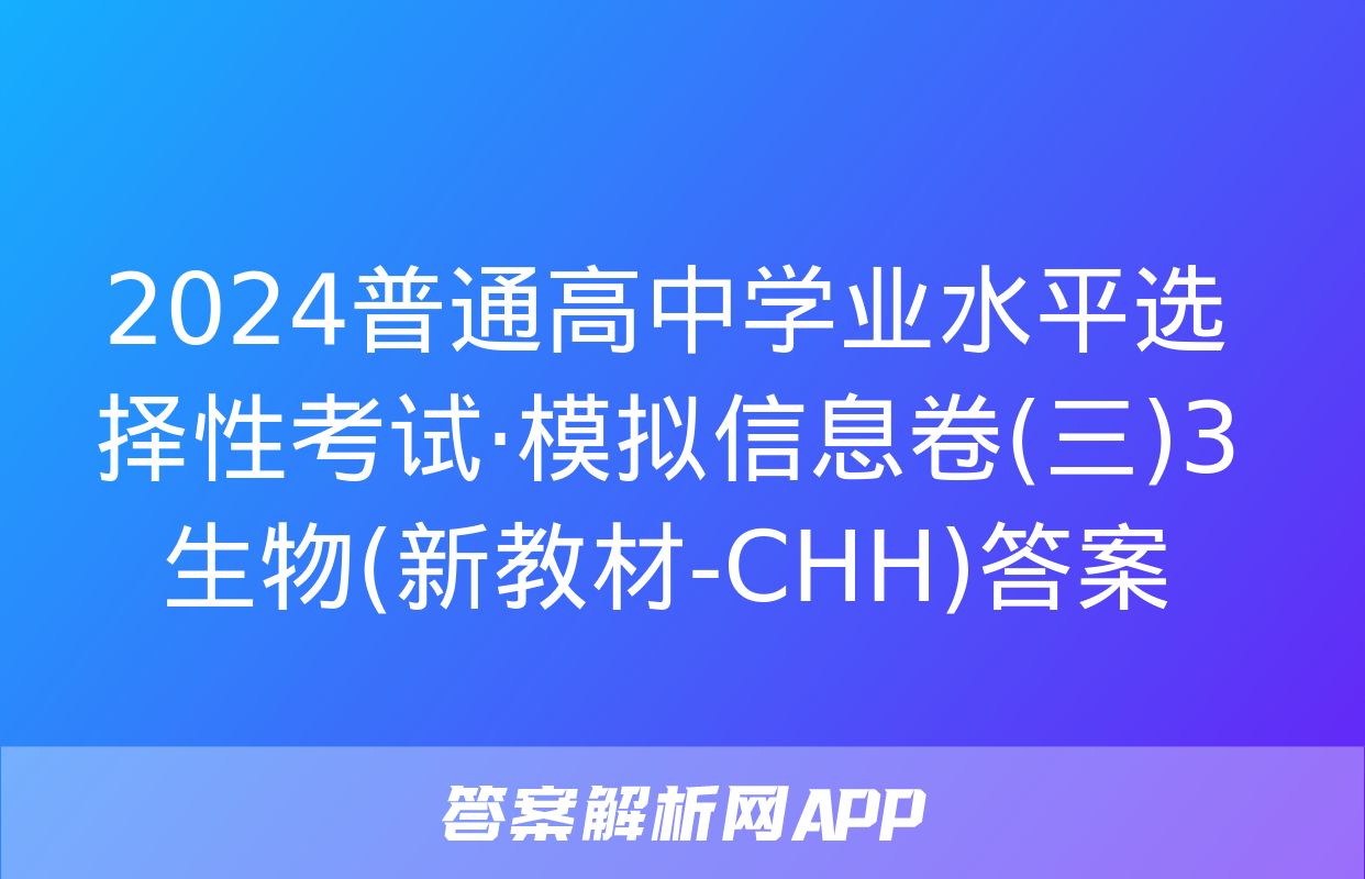 2024普通高中学业水平选择性考试·模拟信息卷(三)3生物(新教材-CHH)答案