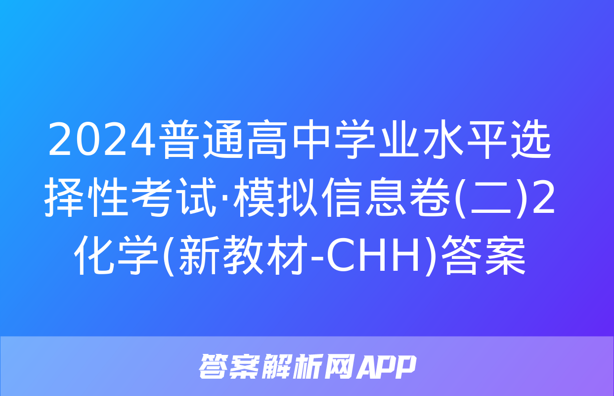 2024普通高中学业水平选择性考试·模拟信息卷(二)2化学(新教材-CHH)答案