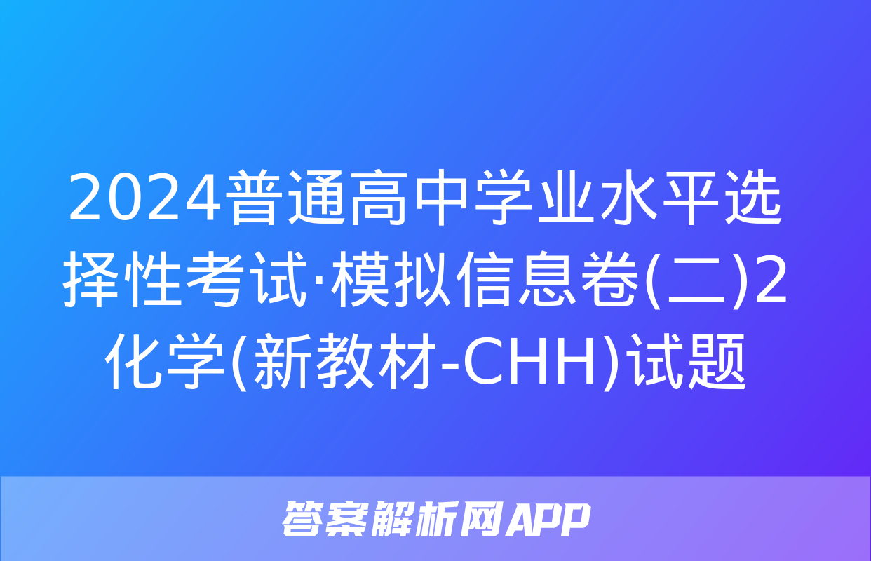 2024普通高中学业水平选择性考试·模拟信息卷(二)2化学(新教材-CHH)试题