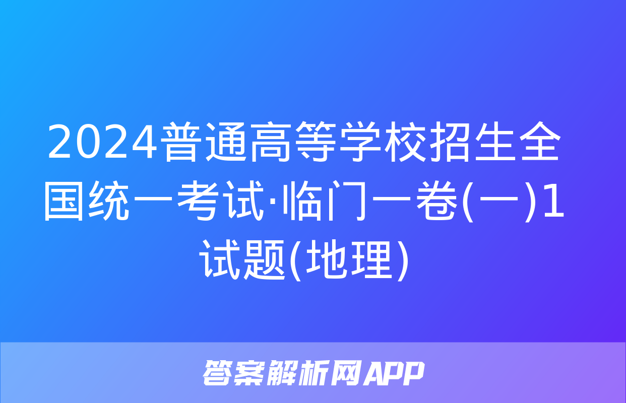 2024普通高等学校招生全国统一考试·临门一卷(一)1试题(地理)